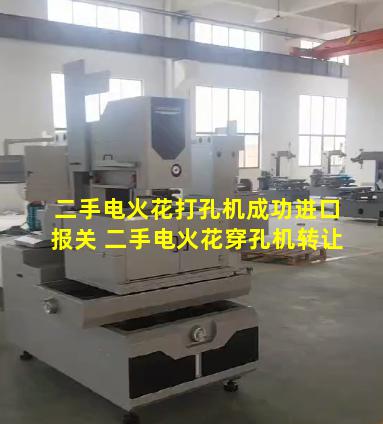 二手电火花打孔机成功进口报关 二手电火花穿孔机转让